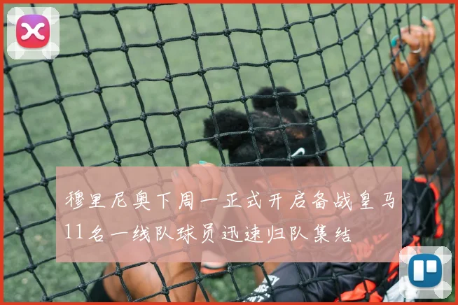 穆里尼奥下周一正式开启备战皇马11名一线队球员迅速归队集结