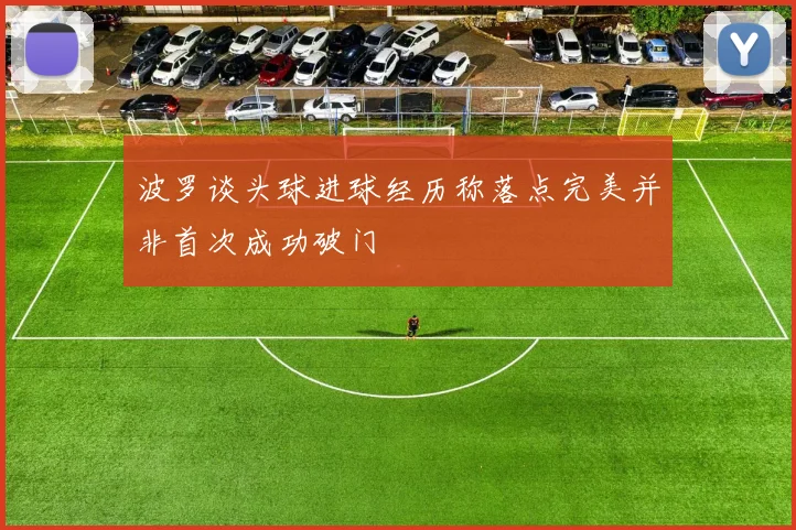 波罗谈头球进球经历称落点完美并非首次成功破门