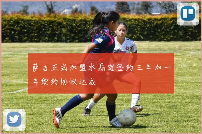 萨吉正式加盟水晶宫签约三年加一年续约协议达成