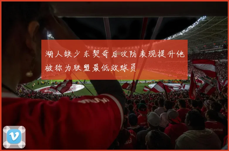 湖人缺少东契奇后攻防表现提升他被称为联盟最低效球员