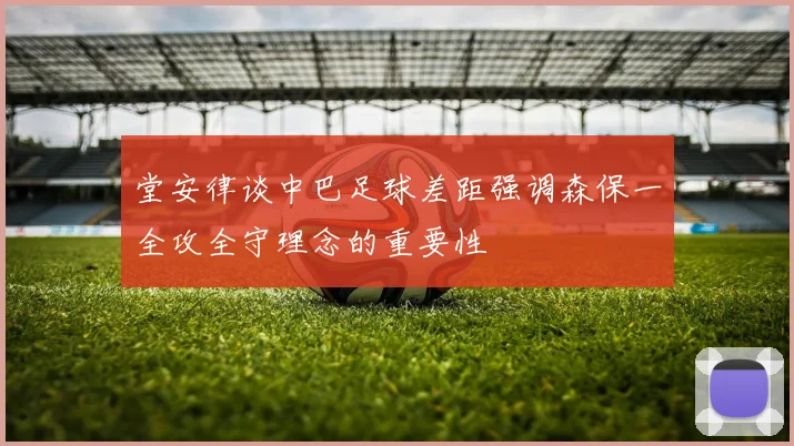 堂安律谈中巴足球差距强调森保一全攻全守理念的重要性
