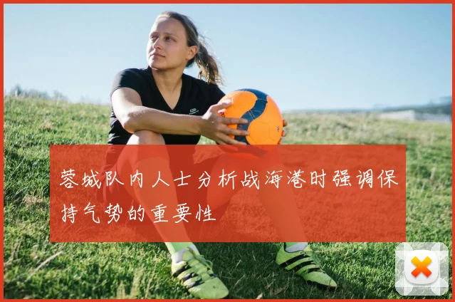 蓉城队内人士分析战海港时强调保持气势的重要性