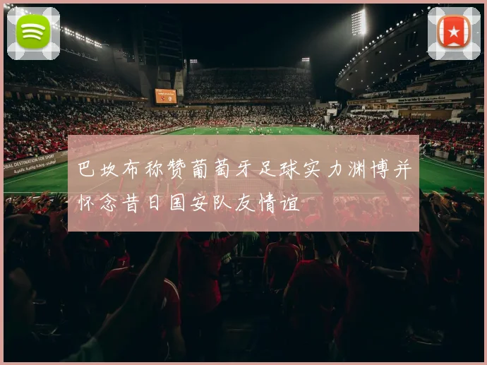 巴坎布称赞葡萄牙足球实力渊博并怀念昔日国安队友情谊