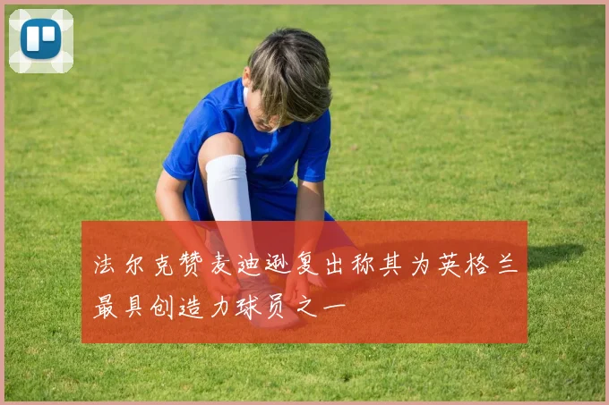 法尔克赞麦迪逊复出称其为英格兰最具创造力球员之一
