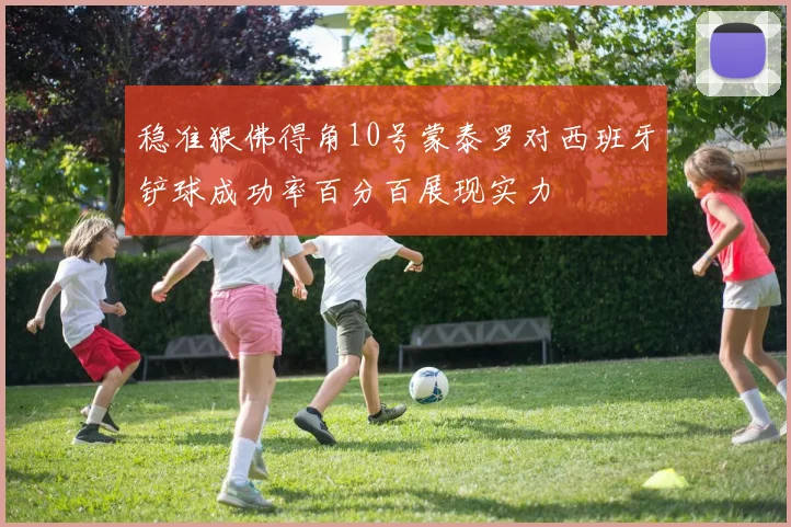 稳准狠佛得角10号蒙泰罗对西班牙铲球成功率百分百展现实力