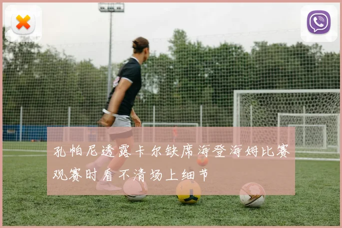 孔帕尼透露卡尔缺席海登海姆比赛观赛时看不清场上细节
