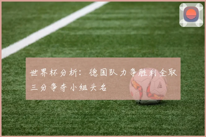 世界杯分析：德国队力争胜利全取三分争夺小组头名