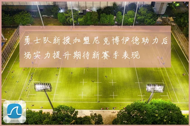 勇士队新援加盟尼克博伊德助力后场实力提升期待新赛季表现