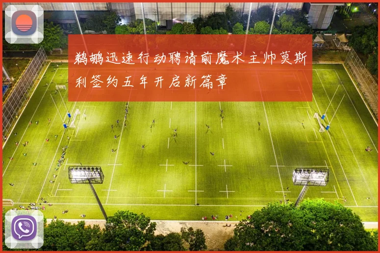 鹈鹕迅速行动聘请前魔术主帅莫斯利签约五年开启新篇章
