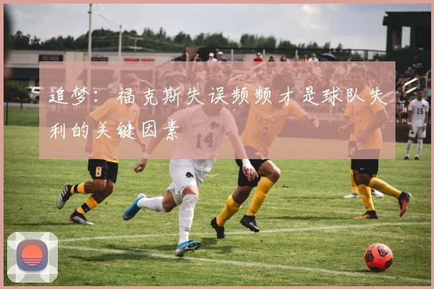 追梦：福克斯失误频频才是球队失利的关键因素